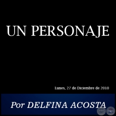 UN PERSONAJE - Por DELFINA ACOSTA - Lunes. 27 de Diciembre de 2010